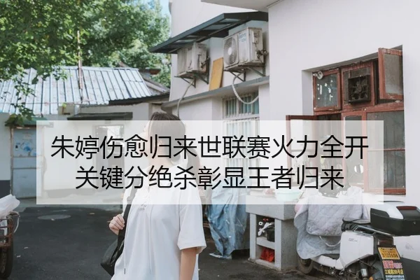 朱婷伤愈归来世联赛火力全开 关键分绝杀彰显王者归来