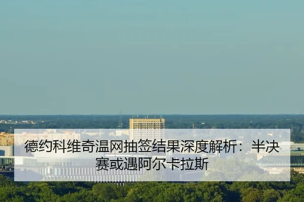 德约科维奇温网抽签结果深度解析：半决赛或遇阿尔卡拉斯